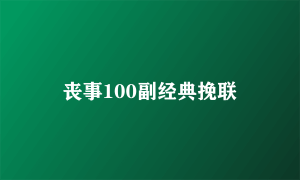 丧事100副经典挽联
