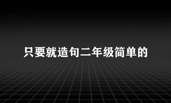 只要就造句二年级简单的