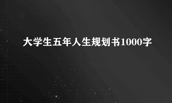 大学生五年人生规划书1000字
