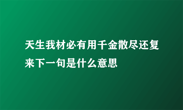 天生我材必有用千金散尽还复来下一句是什么意思