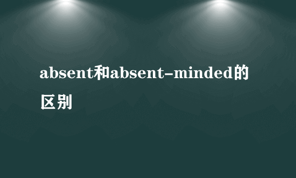 absent和absent-minded的区别