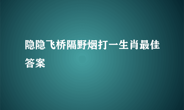 隐隐飞桥隔野烟打一生肖最佳答案