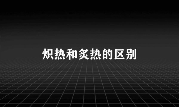 炽热和炙热的区别
