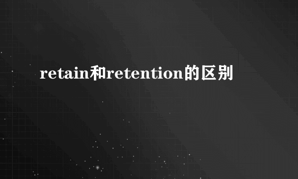 retain和retention的区别