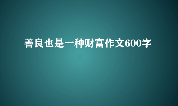善良也是一种财富作文600字