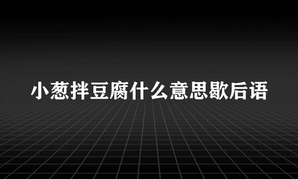 小葱拌豆腐什么意思歇后语