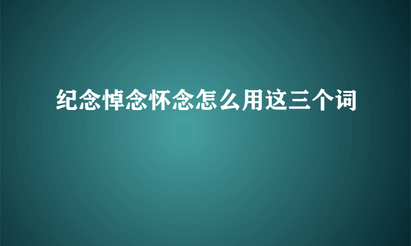 纪念悼念怀念怎么用这三个词