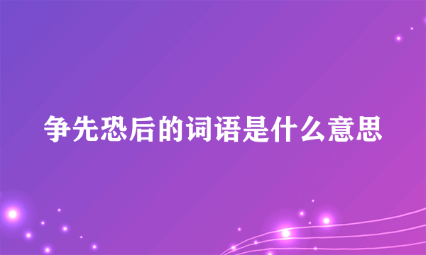 争先恐后的词语是什么意思