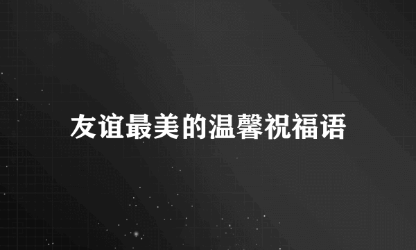 友谊最美的温馨祝福语
