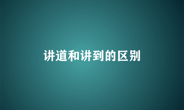讲道和讲到的区别
