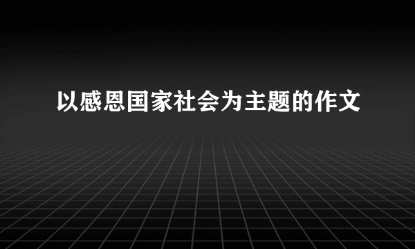以感恩国家社会为主题的作文