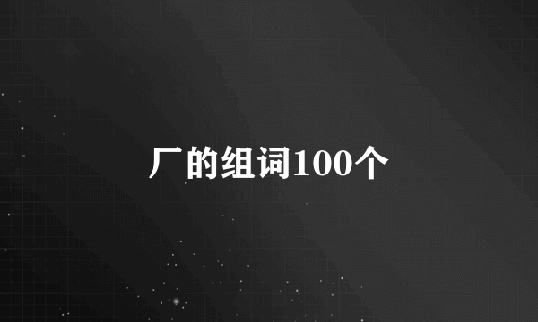 厂的组词100个