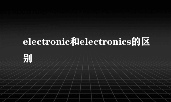 electronic和electronics的区别