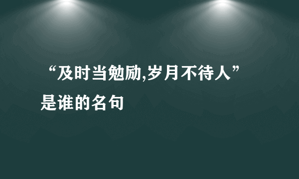 “及时当勉励,岁月不待人”是谁的名句