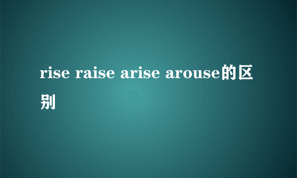 rise raise arise arouse的区别