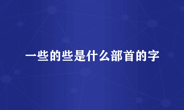 一些的些是什么部首的字