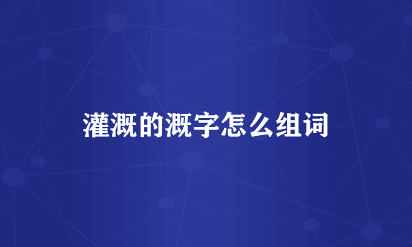 灌溉的溉字怎么组词