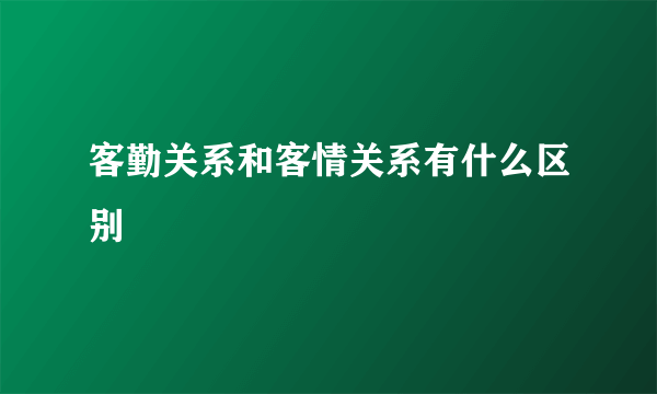 客勤关系和客情关系有什么区别