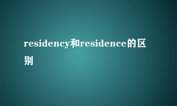 residency和residence的区别