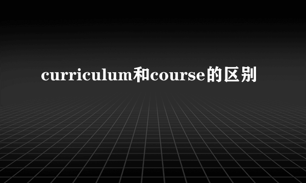 curriculum和course的区别