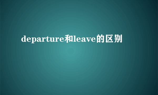 departure和leave的区别