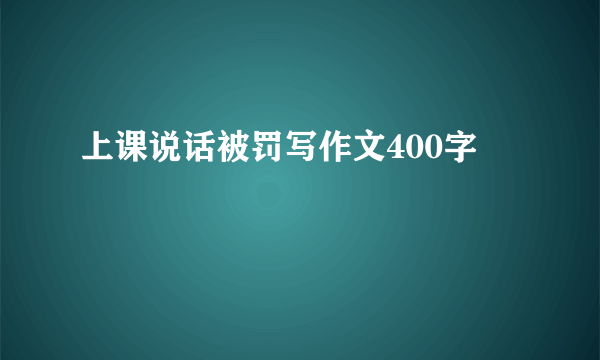 上课说话被罚写作文400字