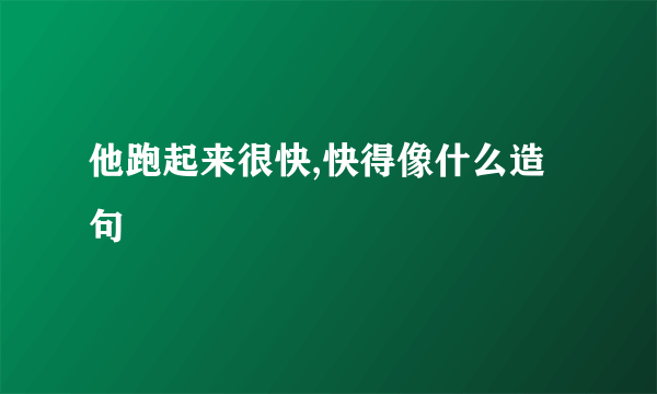 他跑起来很快,快得像什么造句