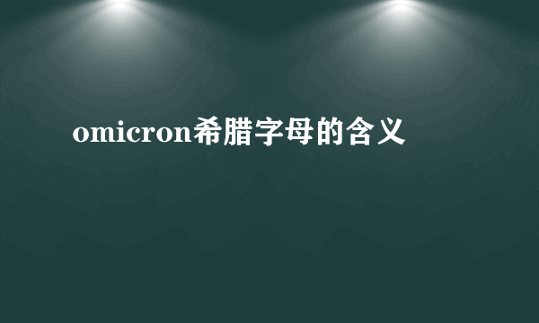 omicron希腊字母的含义
