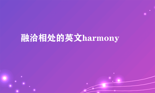 融洽相处的英文harmony