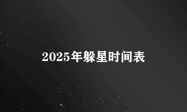 2025年躲星时间表