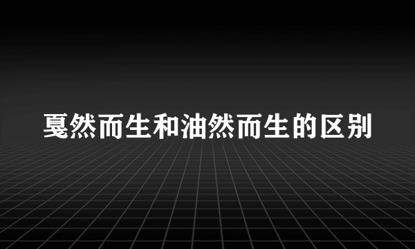 戛然而生和油然而生的区别