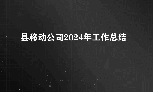 县移动公司2024年工作总结