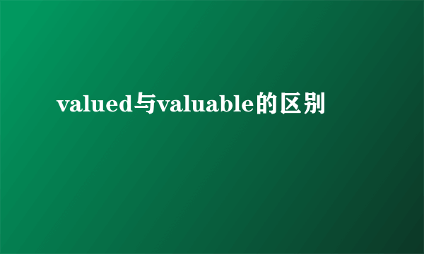 valued与valuable的区别