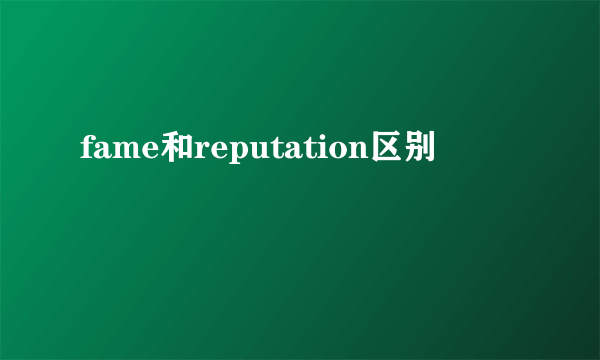fame和reputation区别