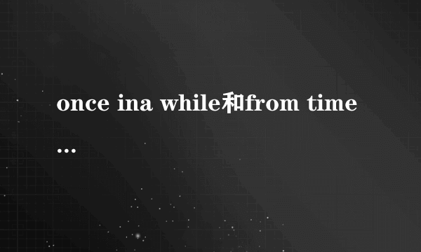 once ina while和from time to time的区别