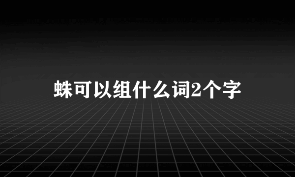 蛛可以组什么词2个字