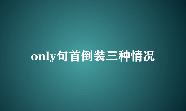 only句首倒装三种情况