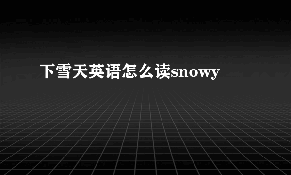 下雪天英语怎么读snowy