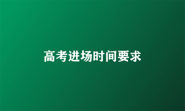 高考进场时间要求