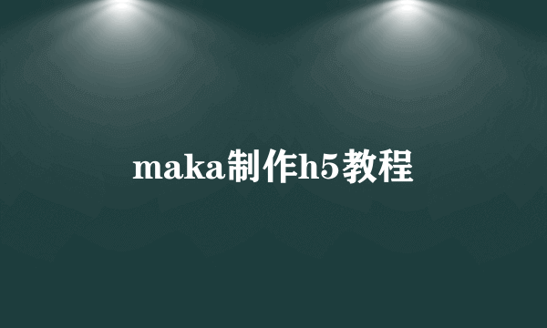 maka制作h5教程