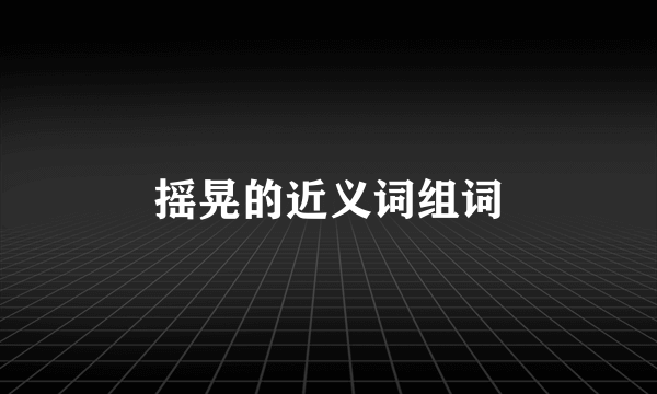 摇晃的近义词组词