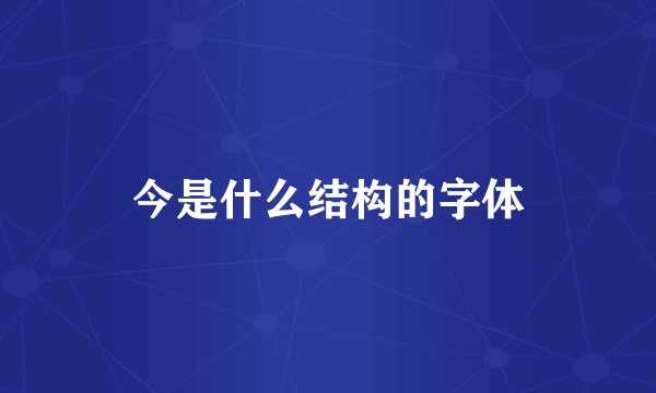 今是什么结构的字体