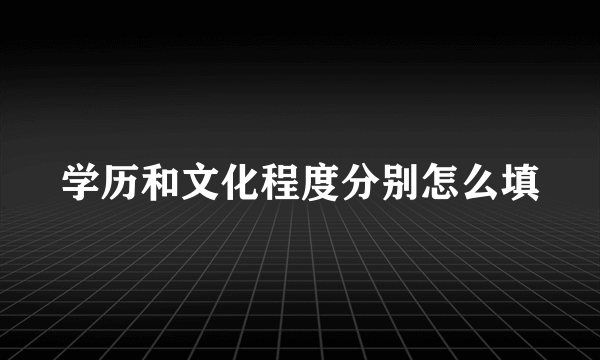 学历和文化程度分别怎么填