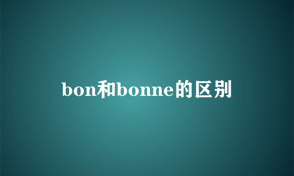 bon和bonne的区别