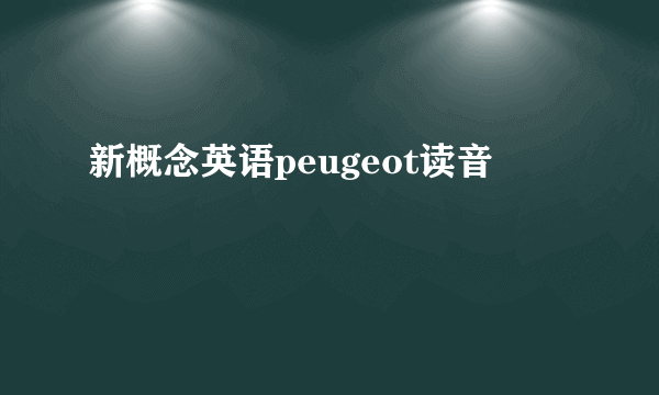 新概念英语peugeot读音
