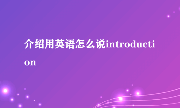 介绍用英语怎么说introduction