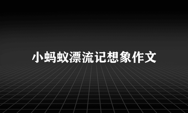 小蚂蚁漂流记想象作文