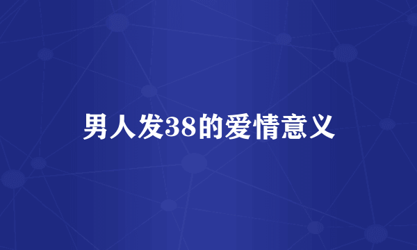 男人发38的爱情意义