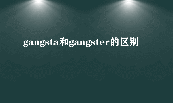 gangsta和gangster的区别