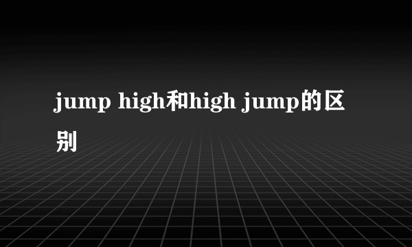 jump high和high jump的区别
